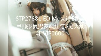 STP27881 ED Mosaic E奶美甲师报复男友疯狂与3男大乱斗 VIP0600