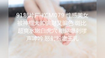 91制片厂 KCM079 性感美女被神棍大帅骗财又骗色 斑比 超爽水嫩白虎穴 粗屌爆刺嗲声呻吟 怒射粉嫩玉乳