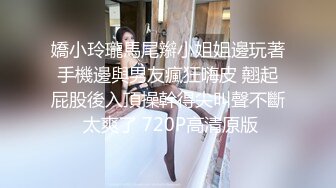 嬌小玲瓏馬尾辮小姐姐邊玩著手機邊與男友瘋狂嗨皮 翹起屁股後入頂操幹得尖叫聲不斷 太爽了 720P高清原版