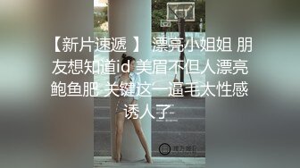 【新片速遞 】 漂亮小姐姐 朋友想知道id 美眉不但人漂亮鲍鱼肥 关键这一逼毛太性感诱人了 