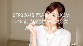 STP32645 果冻传媒 91KCM148 前凸后翘性感运动系女孩真耐操 宋川雨