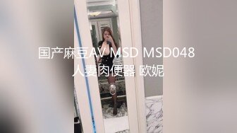 国产麻豆AV MSD MSD048 人妻肉便器 欧妮