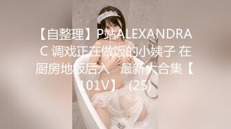 【自整理】P站ALEXANDRA C 调戏正在做饭的小姨子 在厨房地板后入   最新大合集【101V】  (25)