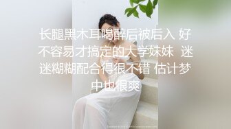 长腿黑木耳喝醉后被后入 好不容易才搞定的大学妹妹  迷迷糊糊配合得很不错 估计梦中也很爽