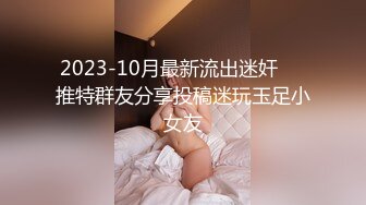 2023-10月最新流出迷奸❤️推特群友分享投稿迷玩玉足小女友