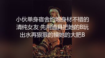 小伙单身宿舍约炮身材不错的清纯女友 先用道具把她的B玩出水再狠狠的操她的大肥B