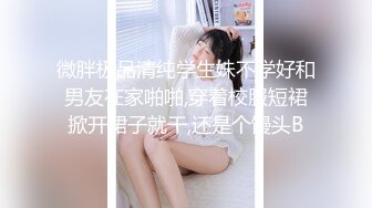 微胖极品清纯学生妹不学好和男友在家啪啪,穿着校服短裙掀开裙子就干,还是个馒头B