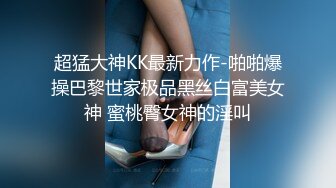 超猛大神KK最新力作-啪啪爆操巴黎世家极品黑丝白富美女神 蜜桃臀女神的淫叫