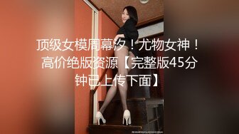 顶级女模周幕汐！尤物女神！高价绝版资源【完整版45分钟已上传下面】