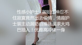 ✿性感小护士✿御姐女神忍不住寂寞竟然出去偷情，情趣护士装主动漏奶自摸骚逼求大鸡巴插入！优雅高冷集一身