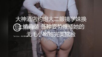 大神酒店约炮大二眼镜学妹换上情趣装 各种姿势爆插她的无毛小嫩鲍完美露脸