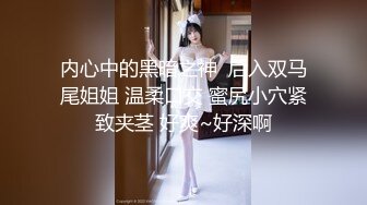 内心中的黑暗之神  后入双马尾姐姐 温柔口交 蜜尻小穴紧致夹茎 好爽~好深啊