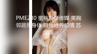 PME280 蜜桃影像传媒 美胸邻居用身体 跟我培养感情 苏念瑾