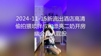 2024-11-15新流出酒店高清偷拍猥琐胖叔和漂亮二奶开房幽会后入屁股