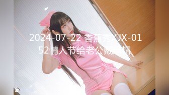  2024-07-22 香蕉秀XJX-0152情人节给老公戴绿帽