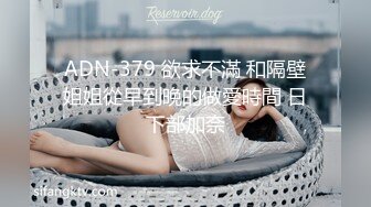 ADN-379 欲求不滿 和隔壁姐姐從早到晚的做愛時間 日下部加奈