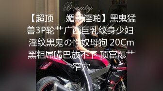 【超顶❤️媚黑淫啪】黑鬼猛兽3P轮艹广西巨乳纹身少妇 淫纹黑鬼の性奴母狗 20Cm黑粗屌嘴巴放不下 顶宫爆艹窄穴