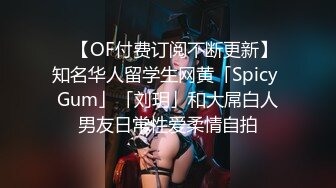 ✨【OF付费订阅不断更新】知名华人留学生网黄「Spicy Gum」「刘玥」和大屌白人男友日常性爱柔情自拍