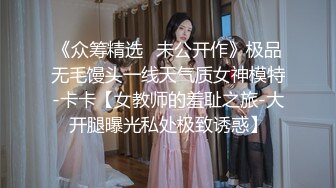 《众筹精选✿未公开作》极品无毛馒头一线天气质女神模特-卡卡【女教师的羞耻之旅-大开腿曝光私处极致诱惑】