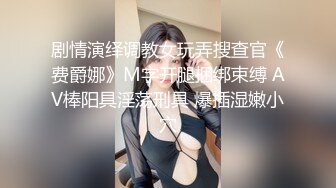 剧情演绎调教女玩弄搜查官《费爵娜》M字开腿捆绑束缚 AV棒阳具淫荡刑具 爆插湿嫩小穴