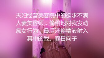 夫妇经营美容院中的欲求不满人妻美容师，偷偷地对我发动痴女行为，最后还将精液射入其中的我。森日向子