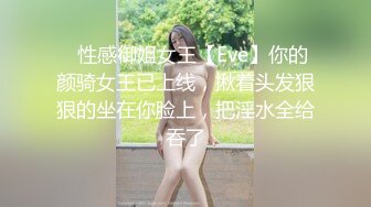 ⚡性感御姐女王【Eve】你的颜骑女王已上线，揪着头发狠狠的坐在你脸上，把淫水全给吞了