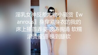 淫乳女神反差尤物小骚货〖wanrous〗身穿紧身衣的我的床上搔首弄姿 波涛胸涌 软糯滚烫蜜道 操到腿软