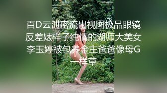 百D云泄密流出视图极品眼镜反差婊样子纯情的湖师大美女李玉婷被包养金主爸爸像母G一样草