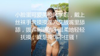 小脸蛋可爱英伦风学姐，戴上丝袜手套摸摸淫穴又放嘴里舔舔，拨弄阴唇的手温柔地轻轻抚摸，真是掩饰不住骚！