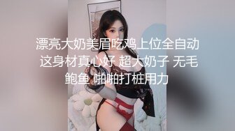 漂亮大奶美眉吃鸡上位全自动 这身材真心好 超大奶子 无毛鲍鱼 啪啪打桩用力