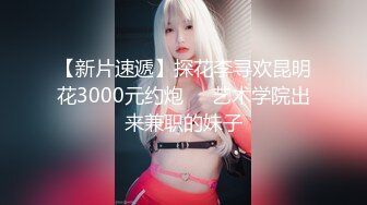 【新片速遞】探花李寻欢昆明花3000元约炮❤️艺术学院出来兼职的妹子