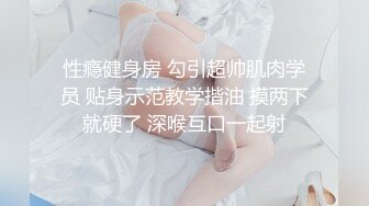 性瘾健身房 勾引超帅肌肉学员 贴身示范教学揩油 摸两下就硬了 深喉互口一起射