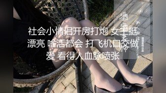 社会小情侣开房打炮 女主挺漂亮 啥活都会 打飞机口交做爱 看得人血脉喷张