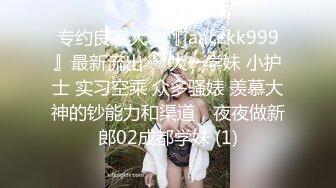 专约良家大神『jaacckk999』最新流出❤️大一学妹 小护士 实习空乘 众多骚婊 羡慕大神的钞能力和渠道，夜夜做新郎02成都学妹 (1)