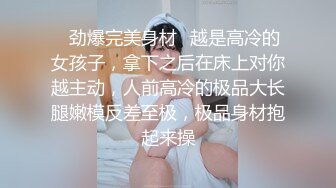 ✿劲爆完美身材✿越是高冷的女孩子，拿下之后在床上对你越主动，人前高冷的极品大长腿嫩模反差至极，极品身材抱起来操