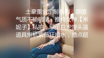 ❤️土豪重金定制福利，颜值气质不输明星，推特女神【米妮子】私拍，罕见白虎馒头逼道具炮机紫薇狂喷水，撸点超高