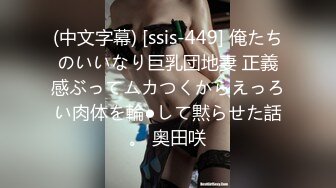 (中文字幕) [ssis-449] 俺たちのいいなり巨乳団地妻 正義感ぶってムカつくからえっろい肉体を輪●して黙らせた話。 奥田咲