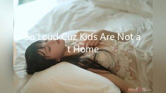 So Loud Cuz Kids Are Not at Home