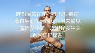 胖哥周末在床上打飞机 被在窗帘后面干活的女仆出来撞见，羞涩女仆第一次跟我发生关系网红柠檬酱