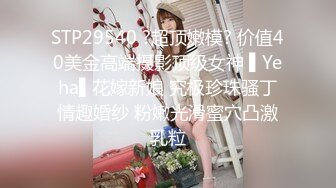 STP29540 ?超顶嫩模? 价值40美金高端摄影顶级女神 ▌Yeha▌花嫁新娘 究极珍珠骚丁情趣婚纱 粉嫩光滑蜜穴凸激乳粒