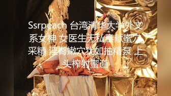 Ssrpeach 台湾清华大学外文系女神 女医生无私奉献蜜穴采精 淫臀嫩穴犹如抽精泵 上头榨射蜜道