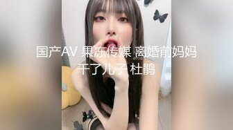 国产AV 果冻传媒 离婚前妈妈干了儿子 杜鹃