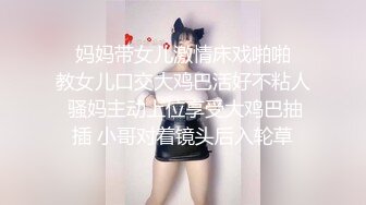   妈妈带女儿激情床戏啪啪  教女儿口交大鸡巴活好不粘人 骚妈主动上位享受大鸡巴抽插 小哥对着镜头后入轮草