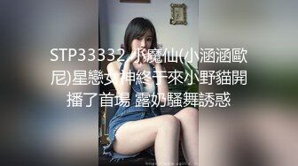 STP33332 小魔仙(小涵涵歐尼)星戀女神終于來小野貓開播了首場 露奶騷舞誘惑