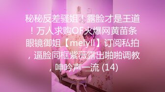 秘秘反差骚姐！露脸才是王道！万人求购OF火爆网黄苗条眼镜御姐【melyll】订阅私拍，逼脸同框紫薇露出啪啪调教，呻吟声一流 (14)