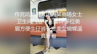 作死坑神潜入国内某商场女士卫生间门缝中连续TP多位美眉方便牛仔裤长发美女蝴蝶逼真好看