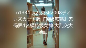  n1334 大乱交SP2008ディレズカット版『頂級無碼』无码界4名模特级女神 大乱交大场面