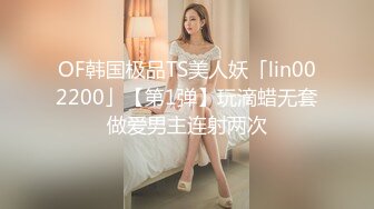 OF韩国极品TS美人妖「lin002200」【第1弹】玩滴蜡无套做爱男主连射两次