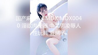 国产麻豆AV MDX MDX0040 淫欲肉便器 中奖男凌辱人性玩具 夏晴子