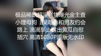 极品稀缺超淫骚货曝光金主查小理母狗『吴晗』和男友约会路上 滴滴车上露出黄瓜自慰插穴 高清1080P原版无水印